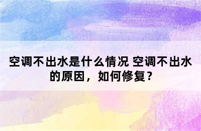 空调不出水是什么情况 空调不出水的原因，如何修复？